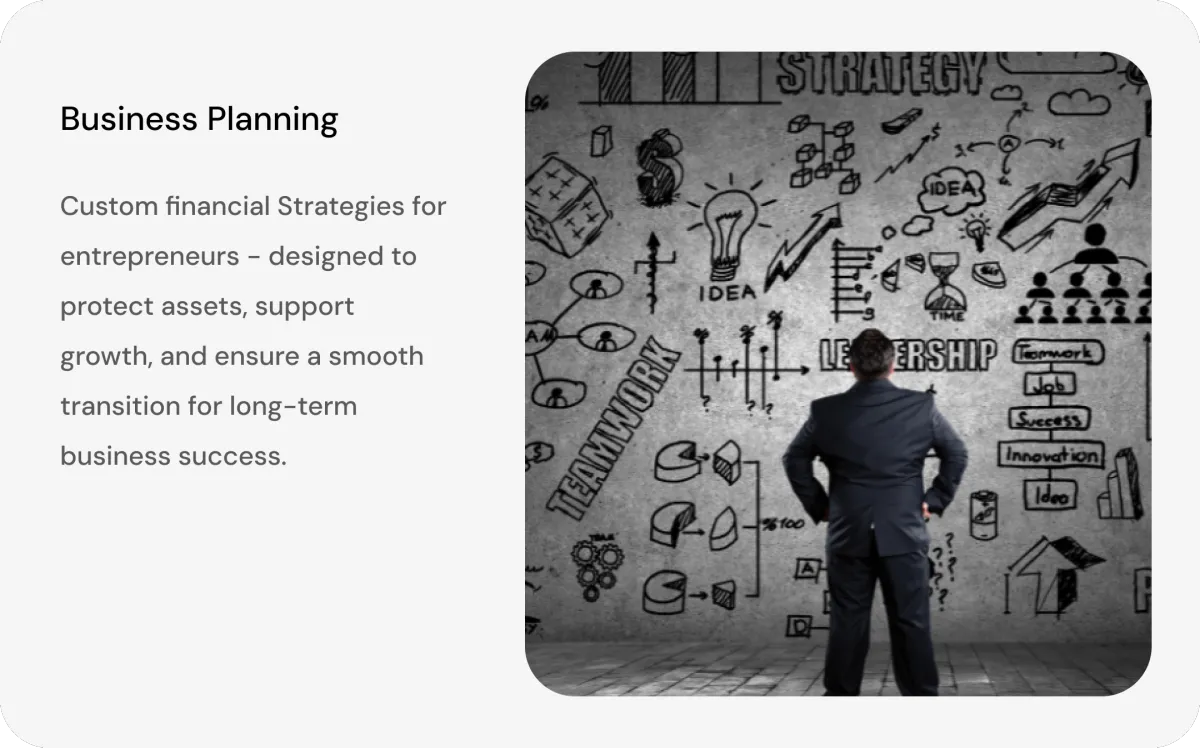 Business Planning - Custom financial Strategies for entrepreneurs - designed to protect assets, support growth, and ensure a smooth transition for long-term business success.